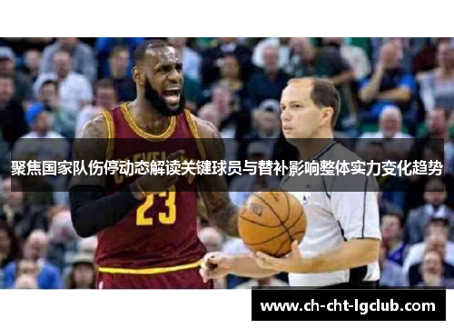 聚焦国家队伤停动态解读关键球员与替补影响整体实力变化趋势