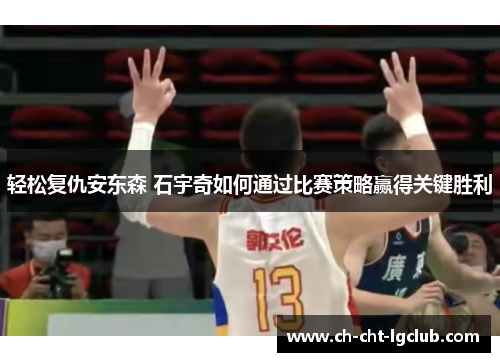 轻松复仇安东森 石宇奇如何通过比赛策略赢得关键胜利